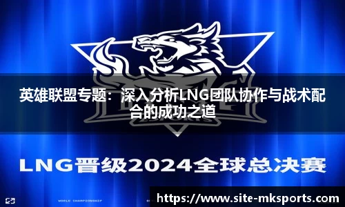 英雄联盟专题：深入分析LNG团队协作与战术配合的成功之道