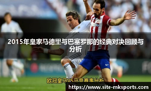 2015年皇家马德里与巴塞罗那的经典对决回顾与分析